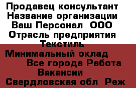 Продавец-консультант › Название организации ­ Ваш Персонал, ООО › Отрасль предприятия ­ Текстиль › Минимальный оклад ­ 38 000 - Все города Работа » Вакансии   . Свердловская обл.,Реж г.